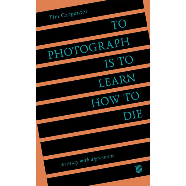 To Photograph Is to Learn How to Die - Tim Carpenter