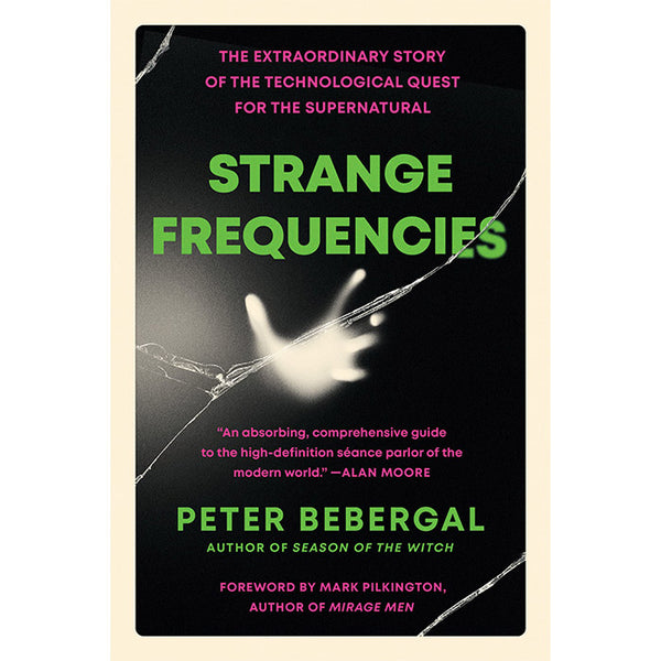 Strange Frequencies - The Extraordinary Story of the Technological Quest for the Supernatural - Peter Bebergal