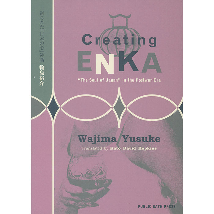 Creating Enka - The 'Soul of Japan' in the Postwar Era - Wajime Yusuke