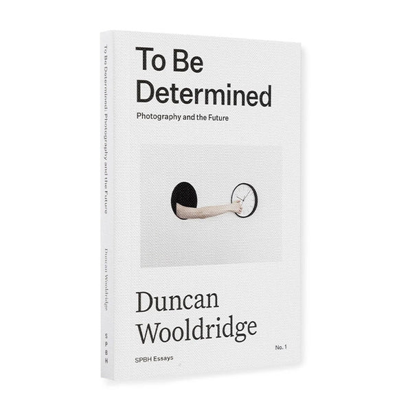 To Be Determined - Photography and the Future - Duncan Wooldridge