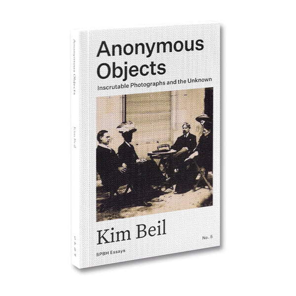 Anonymous Objects - Inscrutable Photographs and the Unknown - Kim Beil