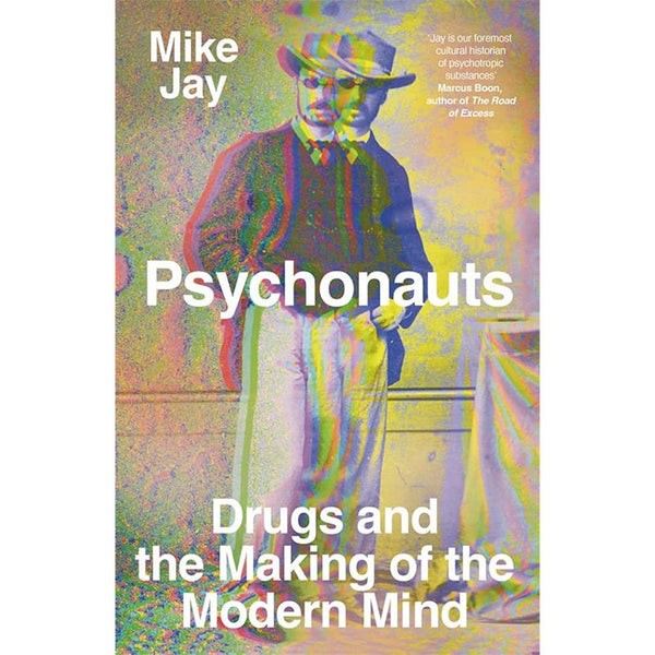 Psychonauts - Drugs and the Making of the Modern Mind - Mike Jay