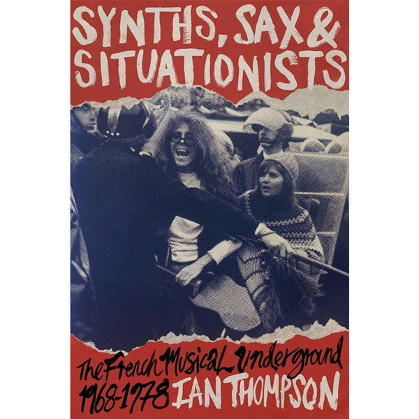 Synths, Sax and Situationists - The French Musical Underground 1968-1978 - Ian Thompson