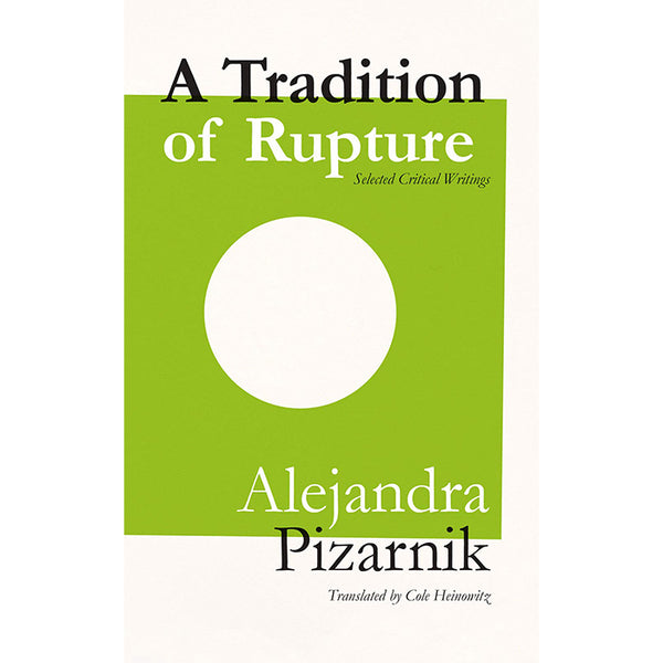 A Tradition of Rupture: Selected Critical Writings by Alejandra Pizarnik / ISBN 9781946433268 / 160-page paperback from Ugly Duckling Presse