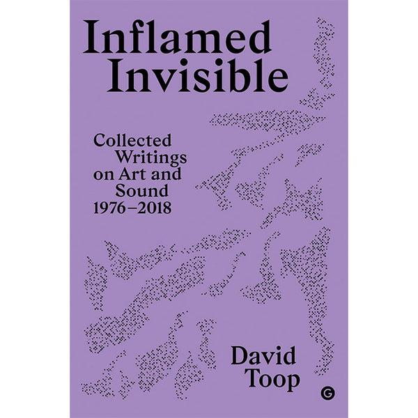 Inflamed Invisible: Collected Writings on Art and Sound