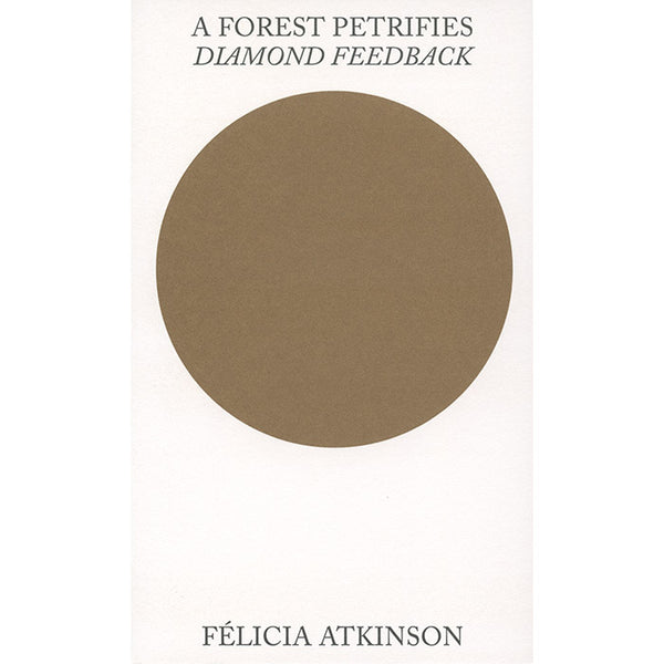 A Forest Petrifies - Diamond Feedback - Felicia Atkinson
