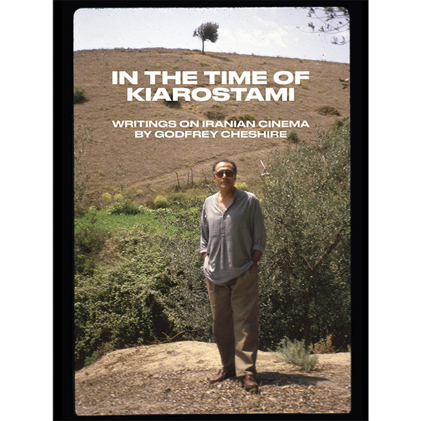 In the Time of Kiarostami - Writings on Iranian Cinema - Godfrey Cheshire