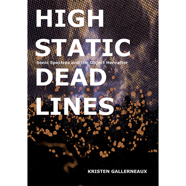 High Static, Dead Lines - Sonic Spectres and the Object Hereafter - Kristen Gallerneaux