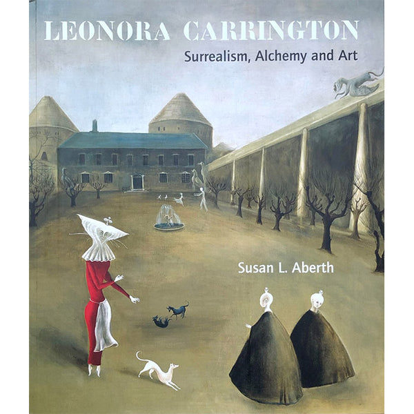 Leonora Carrington - Surrealism, Alchemy and Art - Susan L. Aberth