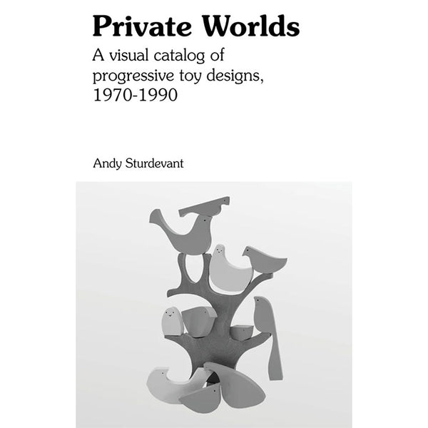 Private Worlds - A Visual Catalog of Progressive Toy Designs, 1970-1990